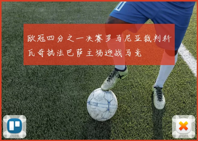 欧冠四分之一决赛罗马尼亚裁判科瓦奇执法巴萨主场迎战马竞