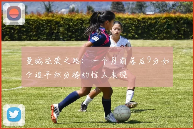 曼城逆袭之路：一个月前落后9分如今追平积分榜的惊人表现