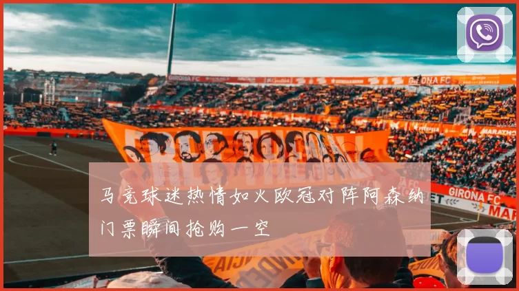 马竞球迷热情如火欧冠对阵阿森纳门票瞬间抢购一空