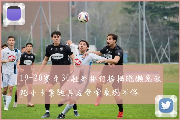 19-20赛季30胜率排行榜揭晓獭兔领跑小卡紧随其后登帝表现不俗