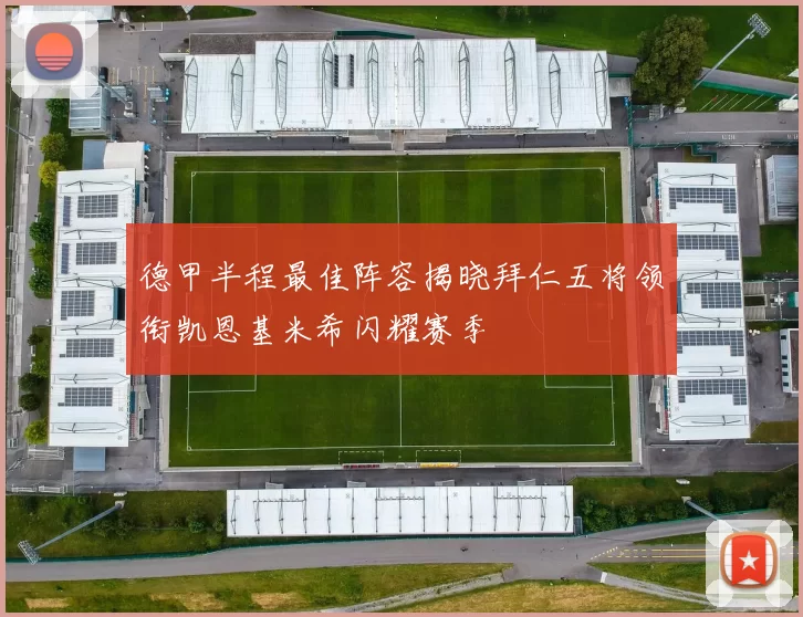 德甲半程最佳阵容揭晓拜仁五将领衔凯恩基米希闪耀赛季