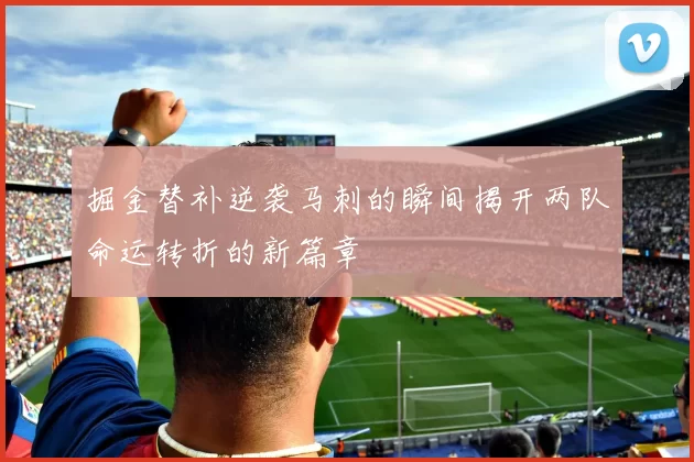 掘金替补逆袭马刺的瞬间揭开两队命运转折的新篇章