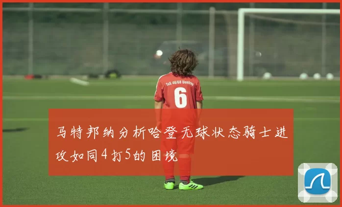 马特邦纳分析哈登无球状态骑士进攻如同4打5的困境