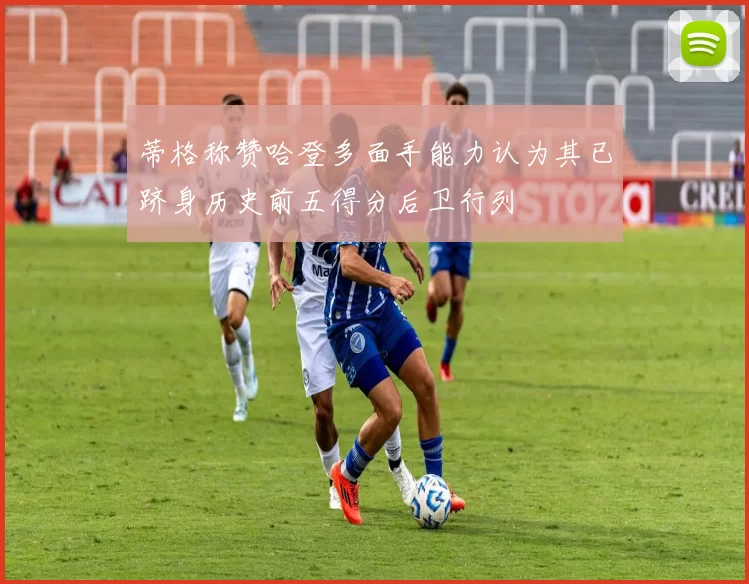 蒂格称赞哈登多面手能力认为其已跻身历史前五得分后卫行列